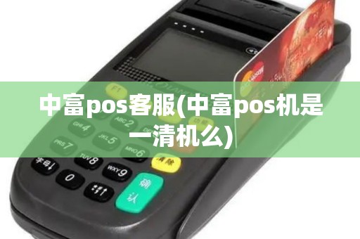 中富pos客服(中富pos机是一清机么)