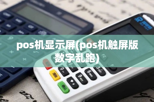 pos机显示屏(pos机触屏版数字乱跑)