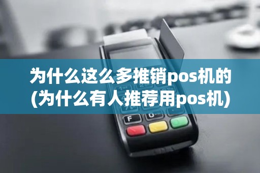 为什么这么多推销pos机的(为什么有人推荐用pos机)