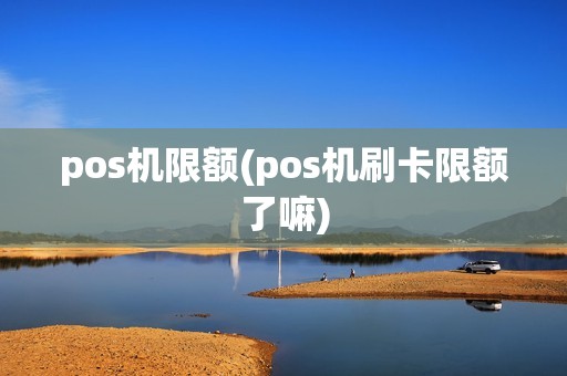 pos机限额(pos机刷卡限额了嘛)