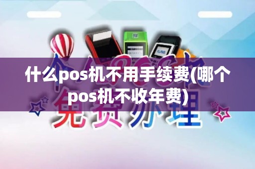 什么pos机不用手续费(哪个pos机不收年费)