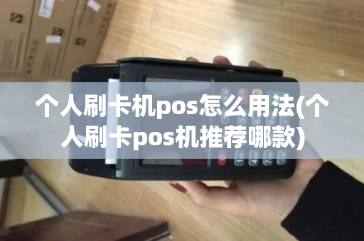 个人刷卡机pos怎么用法(个人刷卡pos机推荐哪款)