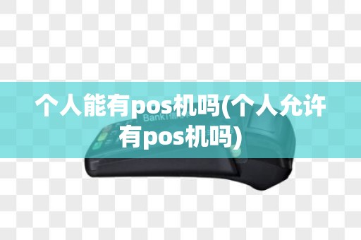 个人能有pos机吗(个人允许有pos机吗)