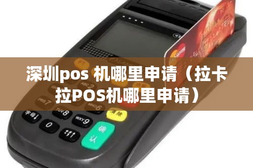 深圳pos 机哪里申请（拉卡拉POS机哪里申请）