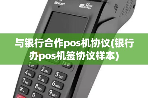 与银行合作pos机协议(银行办pos机签协议样本)