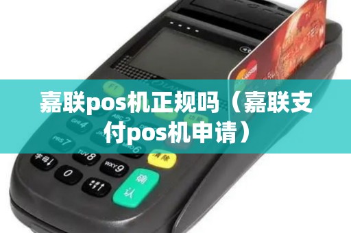 嘉联pos机正规吗（嘉联支付pos机申请）