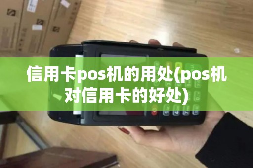 信用卡pos机的用处(pos机对信用卡的好处)