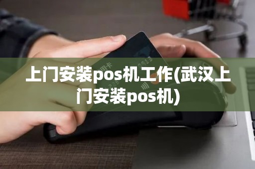 上门安装pos机工作(武汉上门安装pos机)