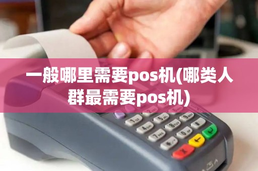 一般哪里需要pos机(哪类人群最需要pos机)