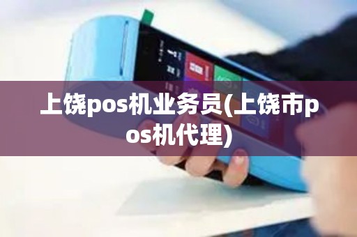 上饶pos机业务员(上饶市pos机代理)