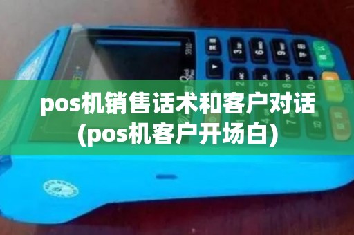 pos机销售话术和客户对话(pos机客户开场白)