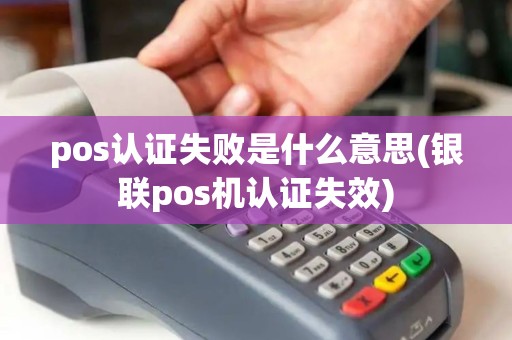 pos认证失败是什么意思(银联pos机认证失效)