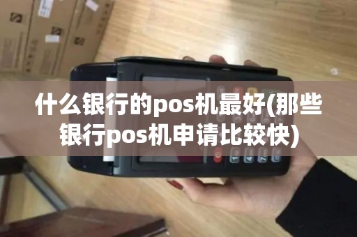 什么银行的pos机最好(那些银行pos机申请比较快)