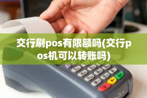 交行刷pos有限额吗(交行pos机可以转账吗)