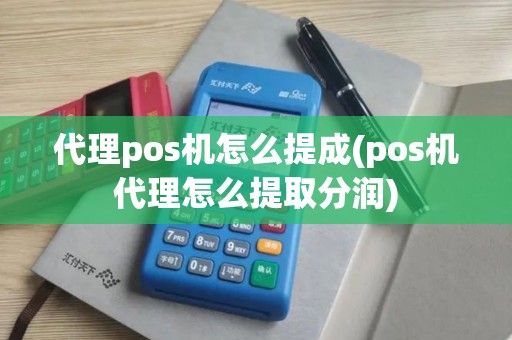 代理pos机怎么提成(pos机代理怎么提取分润)