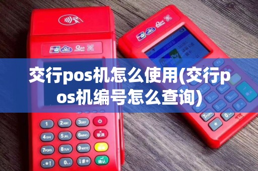交行pos机怎么使用(交行pos机编号怎么查询)