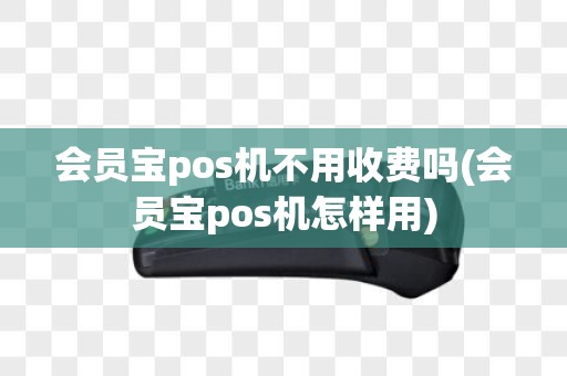 会员宝pos机不用收费吗(会员宝pos机怎样用)