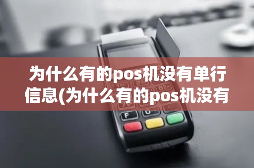 为什么有的pos机没有单行信息(为什么有的pos机没有单行)