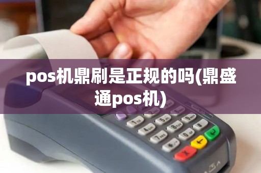 pos机鼎刷是正规的吗(鼎盛通pos机)
