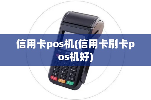 信用卡pos机(信用卡刷卡pos机好)