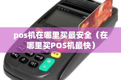 pos机在哪里买最安全（在哪里买POS机最快）
