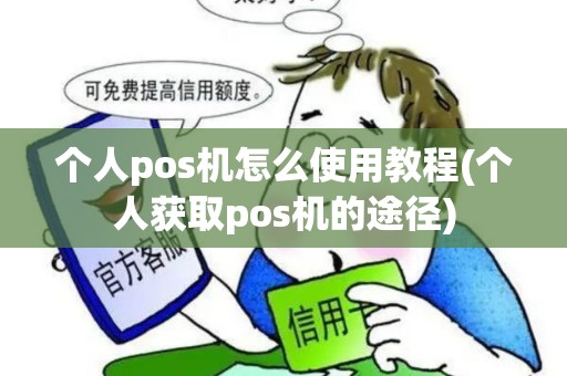 个人pos机怎么使用教程(个人获取pos机的途径)