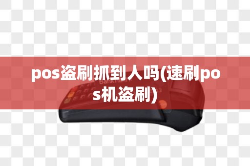 pos盗刷抓到人吗(速刷pos机盗刷)