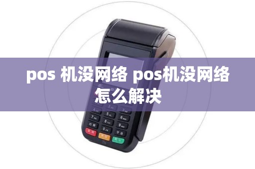 pos 机没网络 pos机没网络怎么解决