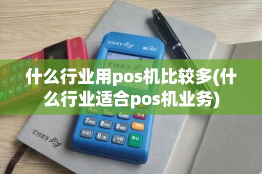 什么行业用pos机比较多(什么行业适合pos机业务)