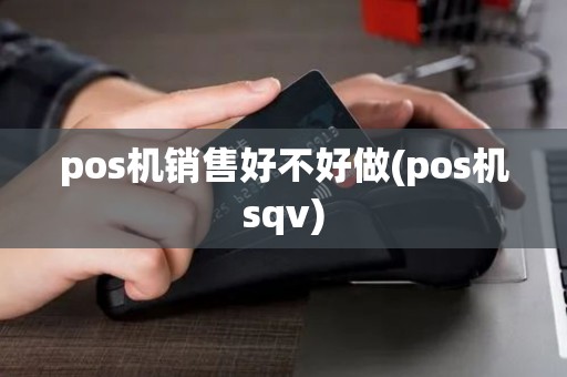 pos机销售好不好做(pos机sqv)