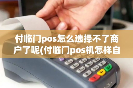 付临门pos怎么选择不了商户了呢(付临门pos机怎样自选商户)