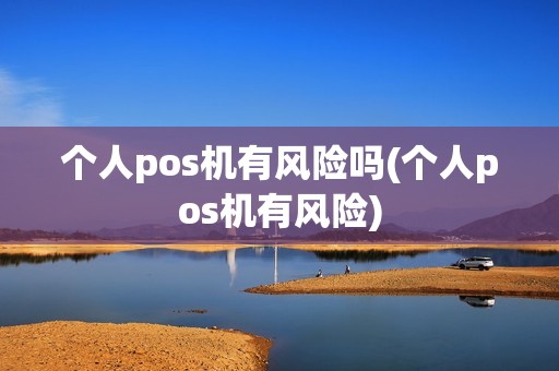 个人pos机有风险吗(个人pos机有风险)