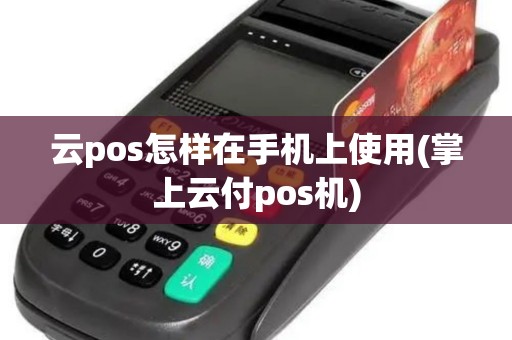 云pos怎样在手机上使用(掌上云付pos机)