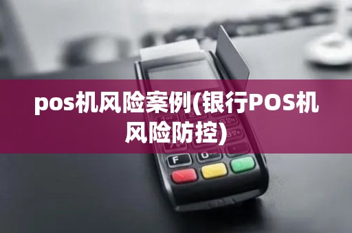 pos机风险案例(银行POS机风险防控)