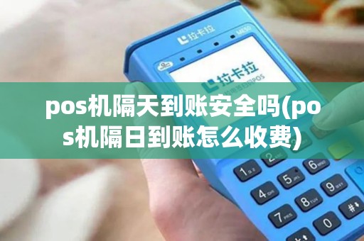 pos机隔天到账安全吗(pos机隔日到账怎么收费)