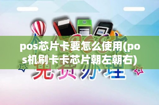 pos芯片卡要怎么使用(pos机刷卡卡芯片朝左朝右)