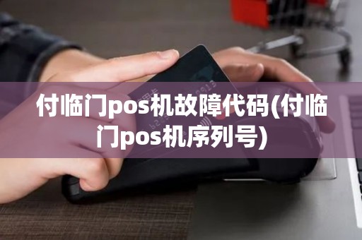 付临门pos机故障代码(付临门pos机序列号)