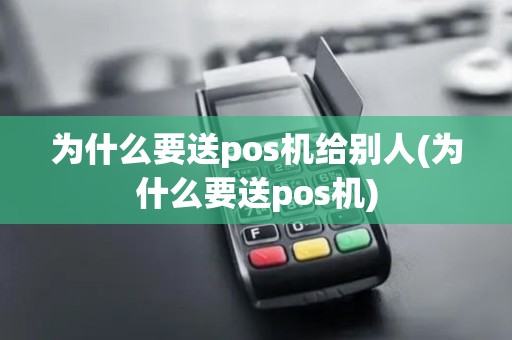 为什么要送pos机给别人(为什么要送pos机)