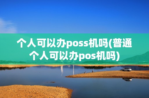 个人可以办poss机吗(普通个人可以办pos机吗)