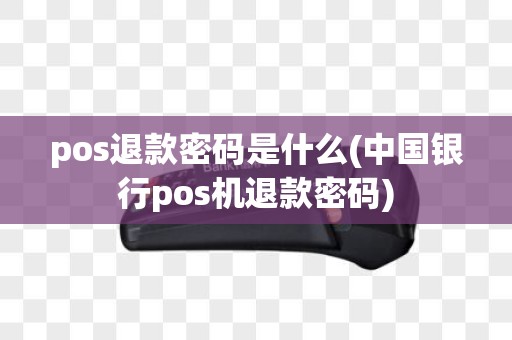 pos退款密码是什么(中国银行pos机退款密码)