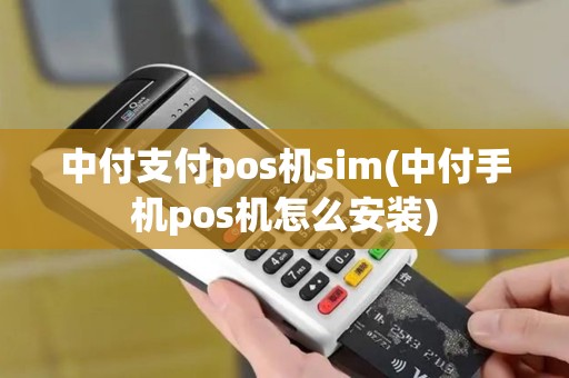 中付支付pos机sim(中付手机pos机怎么安装)