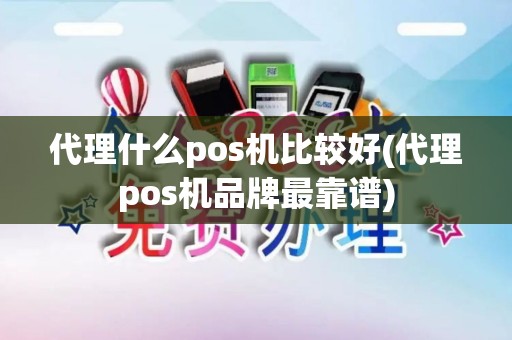 代理什么pos机比较好(代理pos机品牌最靠谱)