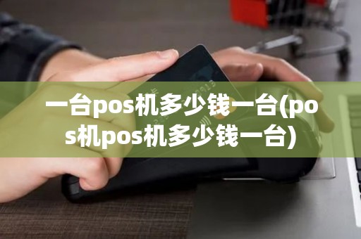 一台pos机多少钱一台(pos机pos机多少钱一台)