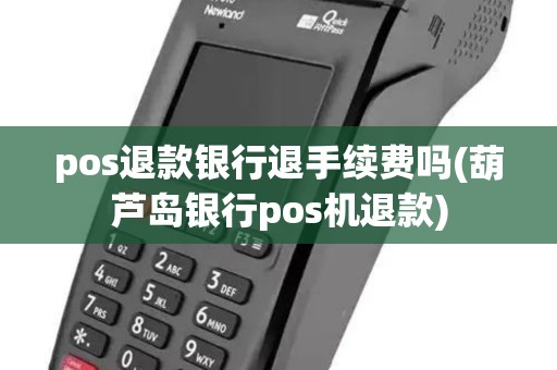 pos退款银行退手续费吗(葫芦岛银行pos机退款)