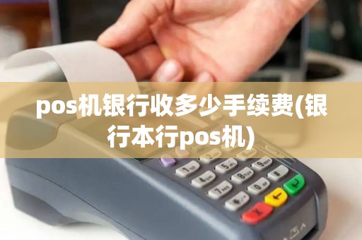 pos机银行收多少手续费(银行本行pos机)