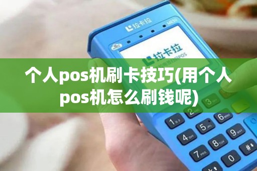 个人pos机刷卡技巧(用个人pos机怎么刷钱呢)