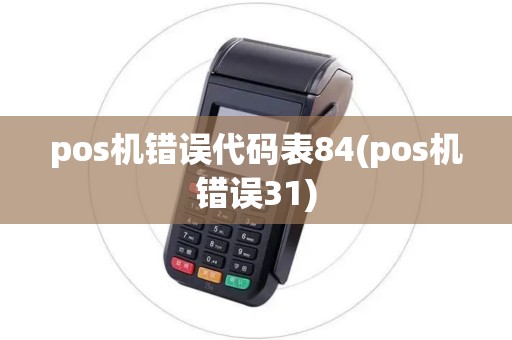 pos机错误代码表84(pos机错误31)
