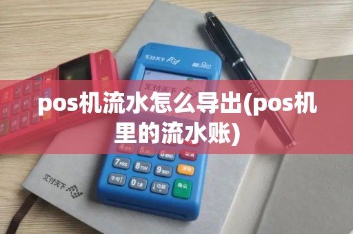 pos机流水怎么导出(pos机里的流水账)