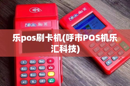 乐pos刷卡机(呼市POS机乐汇科技)