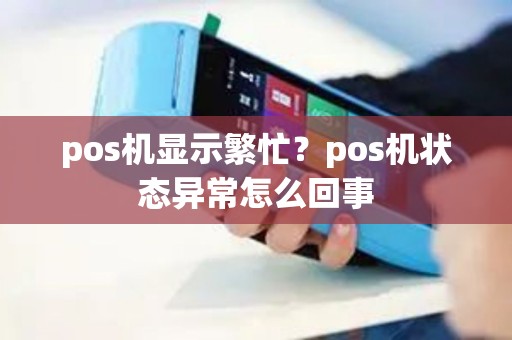 pos机显示繁忙？pos机状态异常怎么回事